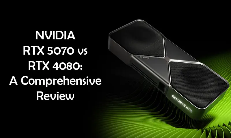NVIDIA RTX 5070 vs RTX 4080: A Comprehensive Review