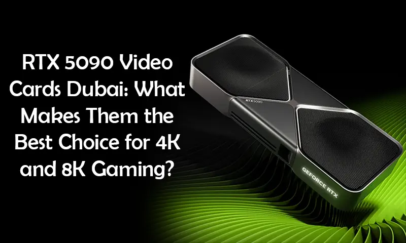 RTX 5090 Video Cards Dubai: What Makes Them the Best Choice for 4K and 8K Gaming?