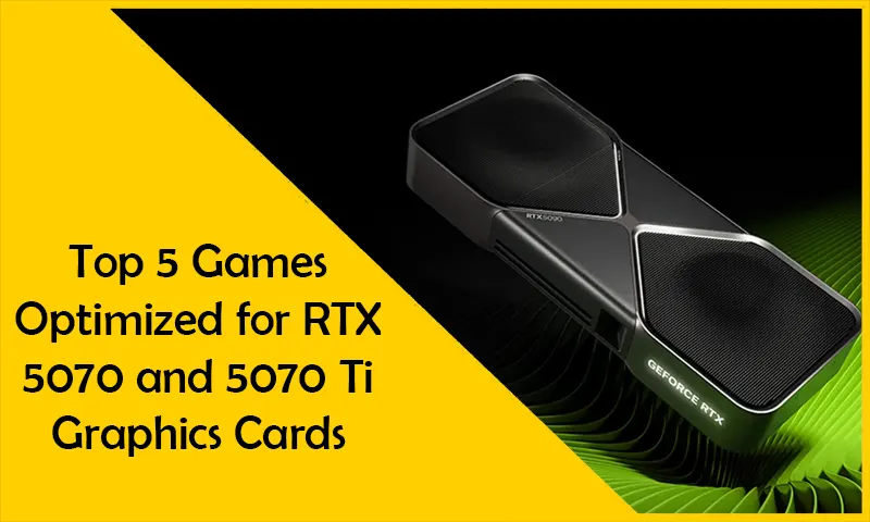 Top 5 Games Optimized for RTX 5070 and 5070 Ti Graphics Cards